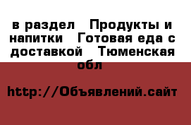  в раздел : Продукты и напитки » Готовая еда с доставкой . Тюменская обл.